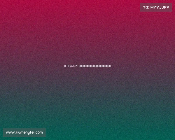 以FIFA2021世界杯为核心的足球盛宴与全球赛场激情对决回顾
